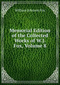 Memorial Edition of the Collected Works of W.J. Fox, Volume 8