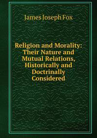 Religion and Morality: Their Nature and Mutual Relations, Historically and Doctrinally Considered