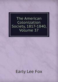 The American Colonization Society, 1817-1840, Volume 37
