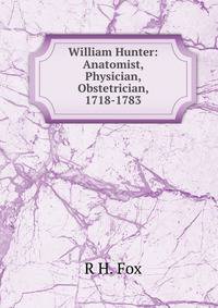 William Hunter: Anatomist, Physician, Obstetrician, 1718-1783