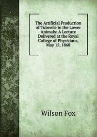 The Artificial Production of Tubercle in the Lower Animals: A Lecture Delivered at the Royal College of Physicians, May 15, 1868