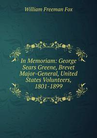 In Memoriam: George Sears Greene, Brevet Major-General, United States Volunteers, 1801-1899