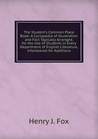 The Student's Common Place Book: A Cyclopedia of Illustration and Fact Topically Arranged. for the Use of Students in Every Department of English Literature, Interleaved for Additions