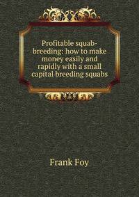 Profitable squab-breeding: how to make money easily and rapidly with a small capital breeding squabs