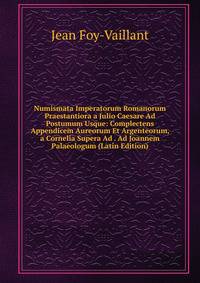 Numismata Imperatorum Romanorum Praestantiora a Julio Caesare Ad Postumum Usque: Complectens Appendicem Aureorum Et Argenteorum, a Cornelia Supera Ad . Ad Joannem Palaeologum (Latin Edition)