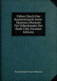 Fuhrer Durch Das Rautenstrauch-Joest-Museum (Museum Fur Volkerkunde) Der Stadt Coln (German Edition)