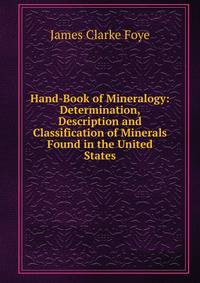 Hand-Book of Mineralogy: Determination, Description and Classification of Minerals Found in the United States