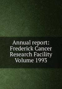 Annual report: Frederick Cancer Research Facility Volume 1993