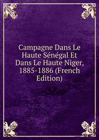 Campagne Dans Le Haute Senegal Et Dans Le Haute Niger, 1885-1886 (French Edition)