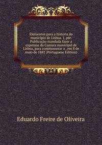 Elementos para a historia do municipio de Lisboa. 1. pte. Publicacao mandada fazer a expensas da Camara municipal de Lisboa, para commemorar o . em 8 de maio de 1882 (Portuguese Edition)