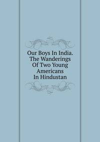 Our Boys In India. The Wanderings Of Two Young Americans In Hindustan