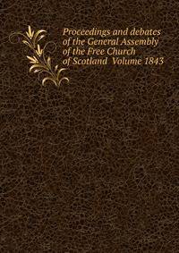 Proceedings and debates of the General Assembly of the Free Church of Scotland Volume 1843