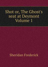 Shot or, The Ghost's seat at Deymont Volume 1