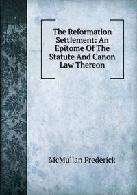 The Reformation Settlement: An Epitome Of The Statute And Canon Law Thereon