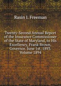 Twenty-Second Annual Report of the Insurance Commissioner of the State of Maryland, to His Excellency, Frank Brown, Governor. June 1st, 1893. Volume 1894