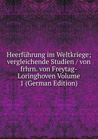 Heerfuhrung im Weltkriege; vergleichende Studien / von frhrn. von Freytag-Loringhoven Volume 1 (German Edition)