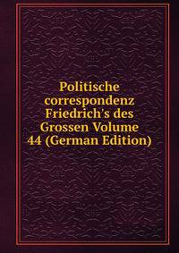Politische correspondenz Friedrich's des Grossen Volume 44 (German Edition)