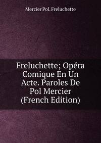 Freluchette; Opera Comique En Un Acte. Paroles De Pol Mercier (French Edition)