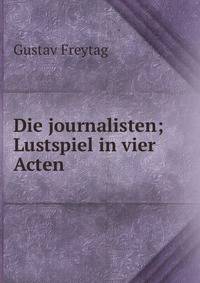 Die journalisten; Lustspiel in vier Acten