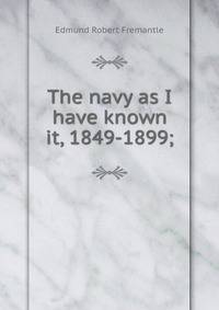 The navy as I have known it, 1849-1899;