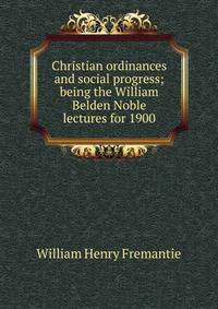 Christian ordinances and social progress; being the William Belden Noble lectures for 1900