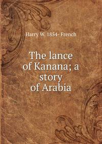 The lance of Kanana; a story of Arabia