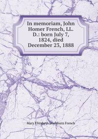 In memoriam, John Homer French, LL.D.: born July 7, 1824, died December 23, 1888