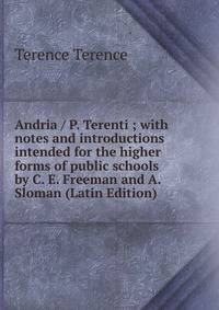 Andria / P. Terenti ; with notes and introductions intended for the higher forms of public schools by C. E. Freeman and A. Sloman (Latin Edition)