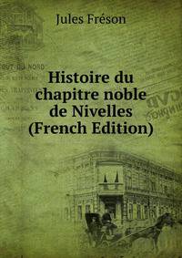 Histoire du chapitre noble de Nivelles (French Edition)