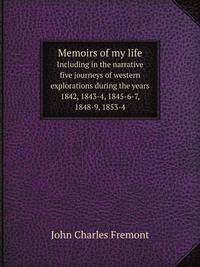 Memoirs of my life. Including in the narrative five journeys of western explorations during the years 1842, 1843-4, 1845-6-7, 1848-9, 1853-4