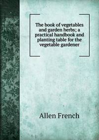 The book of vegetables and garden herbs; a practical handbook and planting table for the vegetable gardener