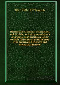 Historical collections of Louisiana and Florida: including translations of original manuscripts relating to their discovery and settlement, with numerous historical and biographical notes