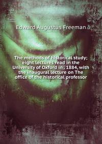 The methods of historical study; eight lectures read in the University of Oxford in . 1884, with the inaugural lecture on The office of the historical professor