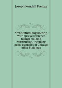 Architectural engineering. With special reference to high building construction, including many examples of Chicago office buildings