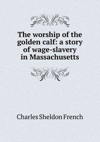 The worship of the golden calf: a story of wage-slavery in Massachusetts