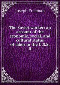 The Soviet worker: an account of the economic, social, and cultural status of labor in the U.S.S.R.