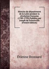 Histoire du departement de la Loire pendant la revolution francaise (1789-1799) Publiees par Joseph de Freminville (French Edition)