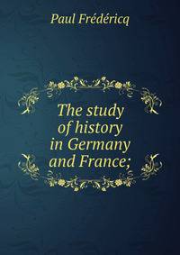 The study of history in Germany and France;