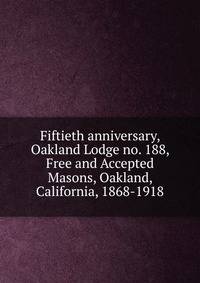 Fiftieth anniversary, Oakland Lodge no. 188, Free and Accepted Masons, Oakland, California, 1868-1918