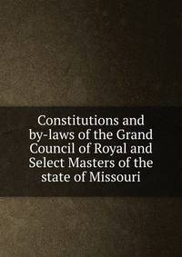 Constitutions and by-laws of the Grand Council of Royal and Select Masters of the state of Missouri