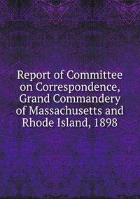 Report of Committee on Correspondence, Grand Commandery of Massachusetts and Rhode Island, 1898