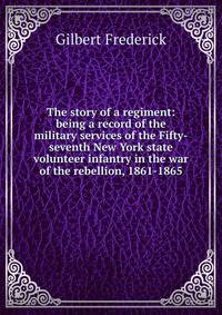 The story of a regiment: being a record of the military services of the Fifty-seventh New York state volunteer infantry in the war of the rebellion, 1861-1865