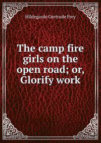 The camp fire girls on the open road; or, Glorify work