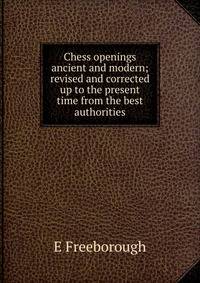 Chess openings ancient and modern; revised and corrected up to the present time from the best authorities