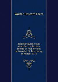English church ways: described to Russian friends in four lectures delivered at St. Petersburg, in March, 1914