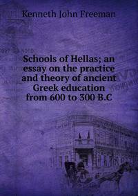 Schools of Hellas; an essay on the practice and theory of ancient Greek education from 600 to 300 B.C.