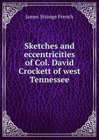 Sketches and eccentricities of Col. David Crockett of west Tennessee