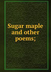 Sugar maple and other poems;
