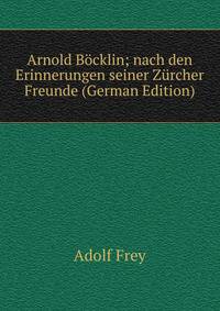 Arnold Bocklin; nach den Erinnerungen seiner Zurcher Freunde (German Edition)