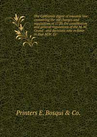 The California digest of masonic law: containing the old charges and regulations of 1720, the constitution and general regulations of the M. W. Grand . and decisions now in force in that M.W. Gr